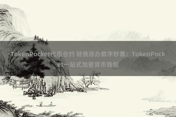 TokenPocket代币合约 轻佻惩办数字钞票：TokenPocket一站式加密货币钱包