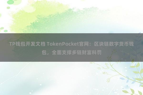 TP钱包开发文档 TokenPocket官网：区块链数字货币钱包，全面支撑多链财富科罚