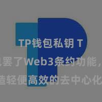 TP钱包私钥 TP钱包罢了Web3条约功能，打造轻便高效的去中心化数字钞票惩处系统