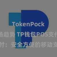 TokenPocket市场趋势 TP钱包POS支付：安全方便的移动支付搞定决策